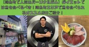 【錦糸町で人気のパーソナルジム】ダイエットでは魚を食べるべき！錦糸町エリアで魚を食べられるオススメ店のご紹介！