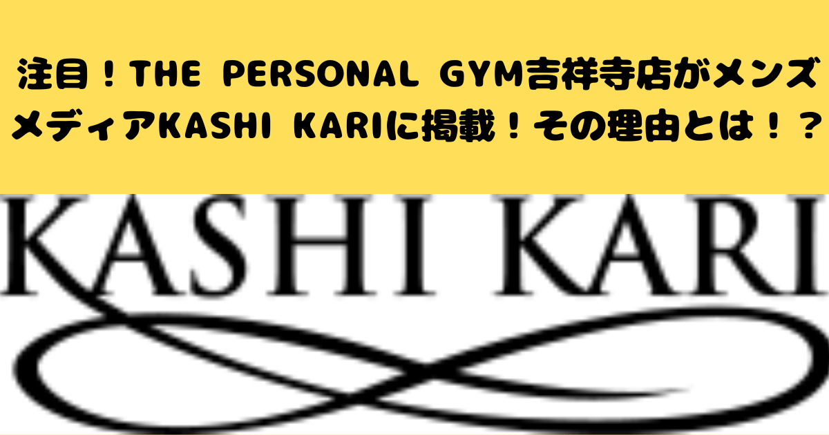 【注目！】THE PERSONAL GYM吉祥寺店がメンズメディアKASHI KARIに掲載！その理由とは！？