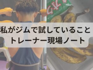 私がジムで試していること  THE PERSONAL GYM（ザ パーソナルジム）千種・覚王山店｜トレーナー現場ノート