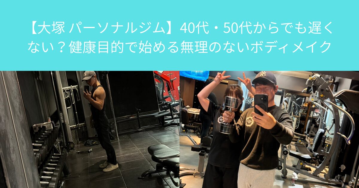 【大塚 パーソナルジム】40代・50代からでも遅くない？健康目的で始める無理のないボディメイク