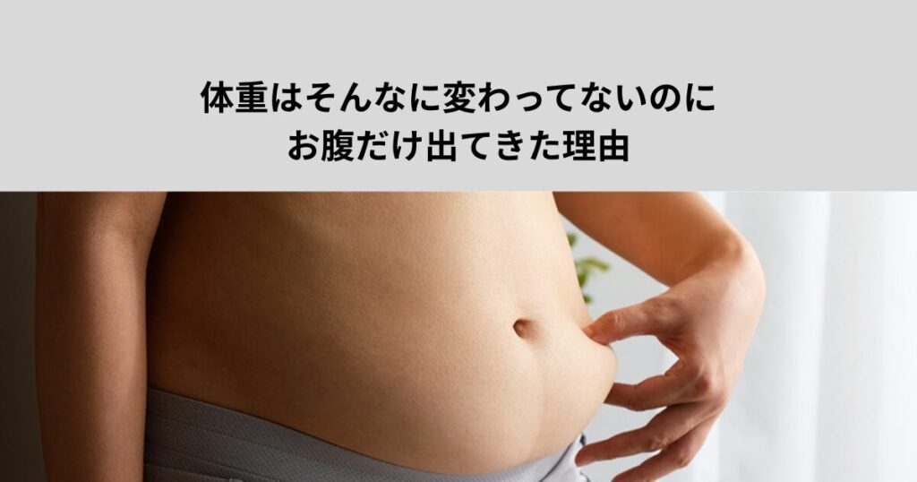体重はそんなに変わってないのに、お腹だけ出てきた理由