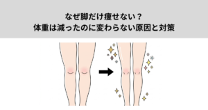なぜ脚だけ痩せない？体重は減ったのに変わらない原因と対策