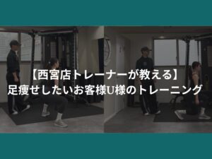 【西宮店トレーナーが教える】足痩せしたいお客様U様のトレーニングについて