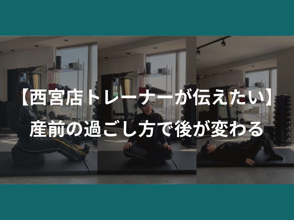【西宮店トレーナーが伝えたい】産前の過ごし方で後が変わる