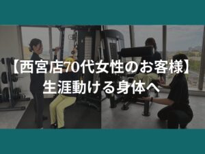 【西宮店70代女性のお客様】生涯動ける身体へ