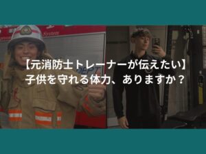 【西宮店の元消防士トレーナーが伝えたい】子供を守れる体力、ありますか？