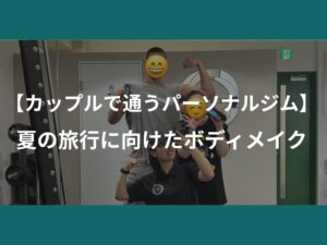 【カップルで通うパーソナルジム】夏の旅行に向けたボディメイク