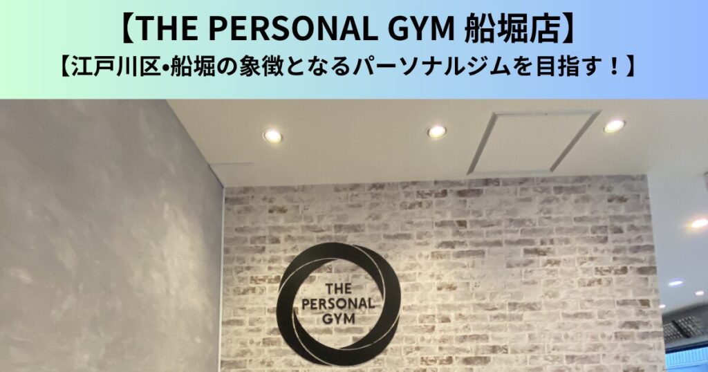【THE PERSONAL GYM（ザ パーソナルジム）船堀店】江戸川区・船堀の象徴となるパーソナルジムを目指す！