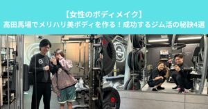 【女性のボディメイク】高田馬場でメリハリ美ボディを作る！成功するジム活の秘訣4選