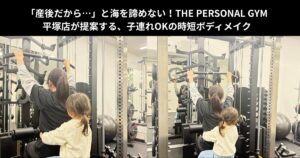 「産後だから…」と海を諦めない！THE PERSONAL GYM平塚店が提案する、子連れOKの時短ボディメイク