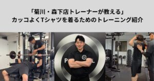 【菊川・森下店トレーナーが教える】カッコよくTシャツを着るためのトレーニング紹介