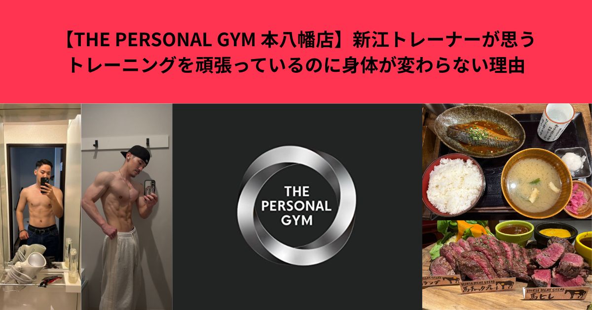 【THE PERSONAL GYM 本八幡店】新江トレーナーが思うトレーニングを頑張っているのに身体が変わらない理由
