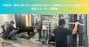 【東麻布・麻布十番】忙しい経営者ほど筋トレを習慣化した方がいい理由とは？