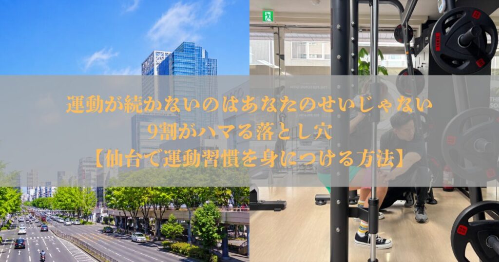 運動が続かないのはあなたのせいじゃない｜9割がハマる落とし穴　【仙台で運動習慣を身につける方法】