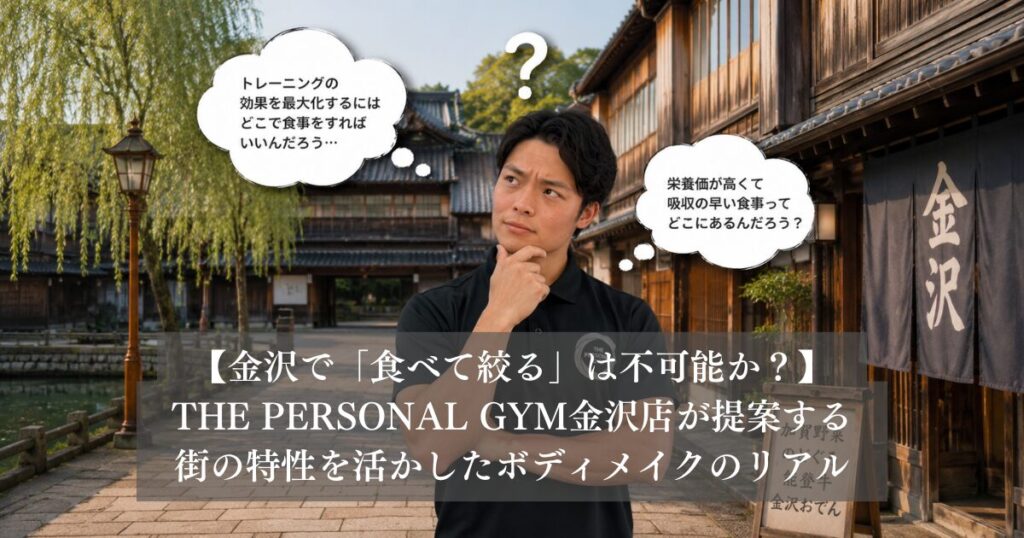金沢で「食べて絞る」は不可能か？THE PERSONAL GYM金沢店が提案する、街の特性を活かしたボディメイクのリアル