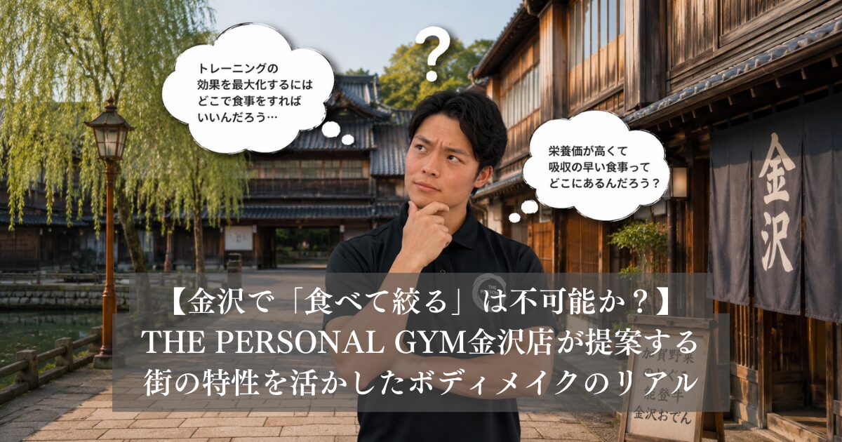 金沢で「食べて絞る」は不可能か？THE PERSONAL GYM金沢店が提案する、街の特性を活かしたボディメイクのリアル