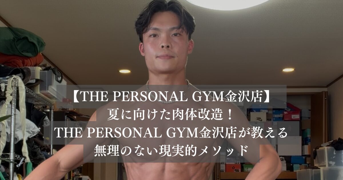 夏に向けた肉体改造！筋肉を増やして体脂肪を落とすことは可能なのか？THE PERSONAL GYM金沢店が教える無理のない現実的メソッド