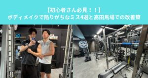 【初心者必見】ボディメイクで陥りがちなミス4選と高田馬場での改善策