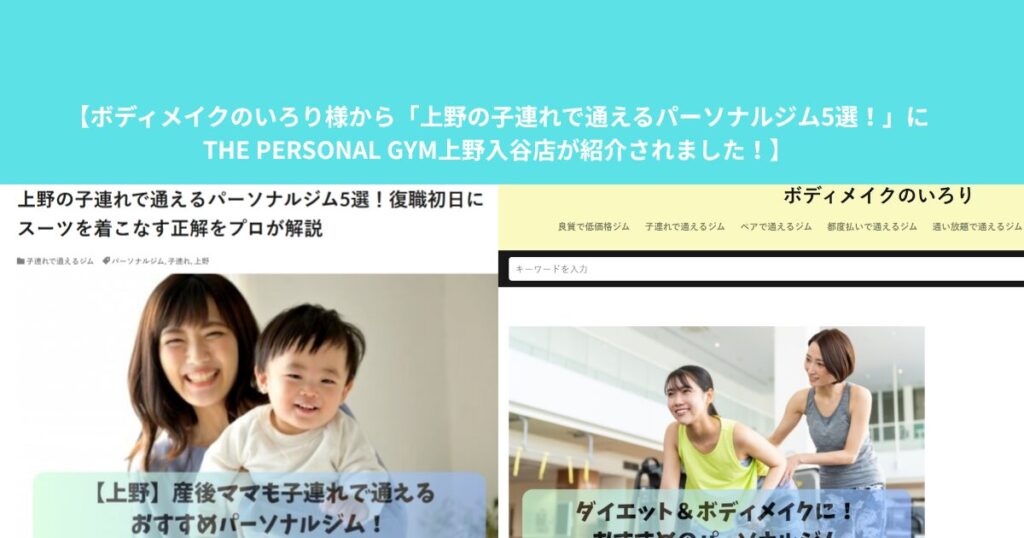 ボディメイクのいろり様から「上野の子連れで通えるパーソナルジム5選！」にTHE PERSONAL GYM上野入谷店が紹介されました！