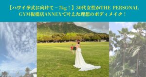 【ハワイ挙式に向けて−7kg！】30代女性がTHE PERSONAL GYM板橋店ANNEXで叶えた理想のボディメイク！