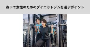 森下で女性のためのダイエットジムを選ぶポイント