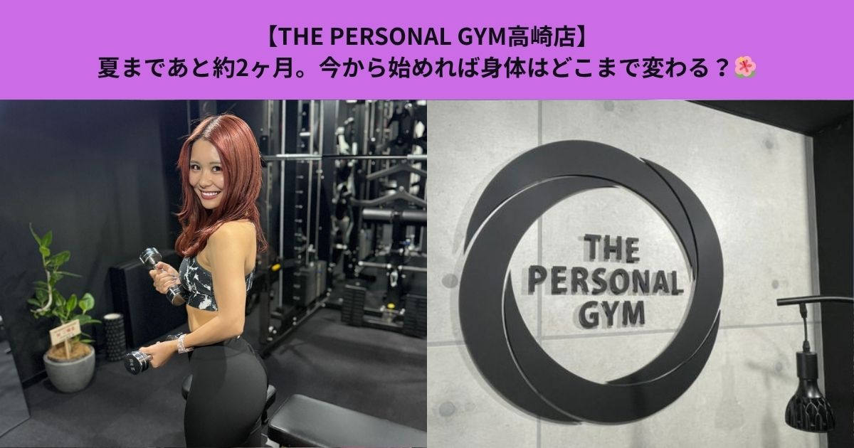 【THE PERSONAL GYM高崎店】夏まであと約2ヶ月。今から始めれば身体はどこまで変わる？