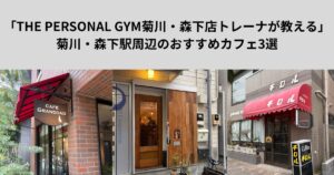 「THE PERSONAL GYM菊川・森下店トレーナが教える」菊川・森下駅周辺のおすすめカフェ3選！！