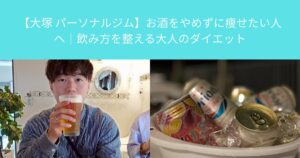 【大塚 パーソナルジム】お酒をやめずに痩せたい人へ｜飲み方を整える大人のダイエット