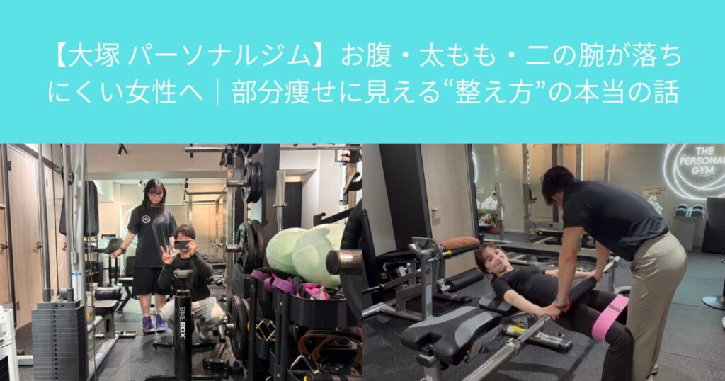 【大塚 パーソナルジム】お腹・太もも・二の腕が落ちにくい女性へ｜部分痩せに見える“整え方”の本当の話