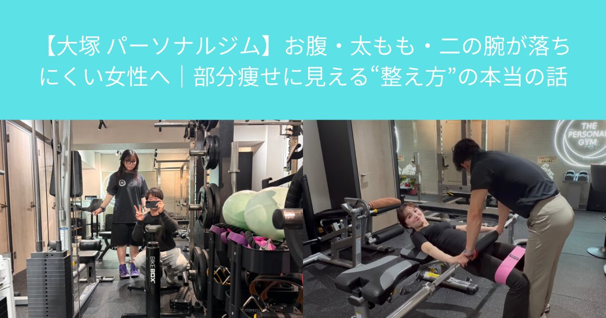 【大塚 パーソナルジム】お腹・太もも・二の腕が落ちにくい女性へ｜部分痩せに見える“整え方”の本当の話