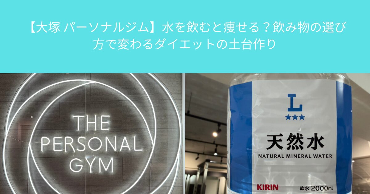 【大塚 パーソナルジム】水を飲むと痩せる？飲み物の選び方で変わるダイエットの土台作り