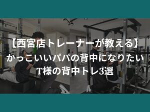 【西宮店トレーナーが教える】かっこいいパパの背中になりたいT様の背中トレ３選