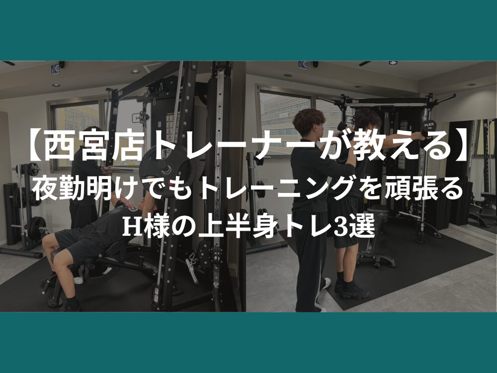 【西宮店トレーナーが教える】夜勤明けでもトレーニングを頑張るH様の上半身トレ３選