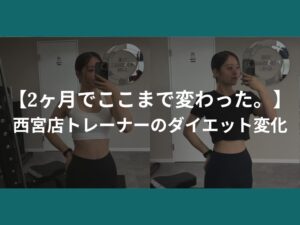 【2ヶ月でここまで変わった。】西宮店トレーナーのダイエット変化