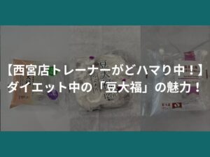 【西宮店トレーナーがどハマり中！】ダイエット中の「豆大福」の魅力！