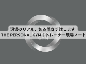 現場のリアル、包み隠さず話します  THE PERSONAL GYM｜トレーナー現場ノート