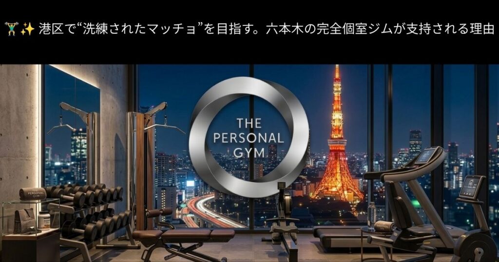 🏋️‍♂️✨ 港区で“洗練されたマッチョ”を目指す。六本木の完全個室ジムが支持される理由