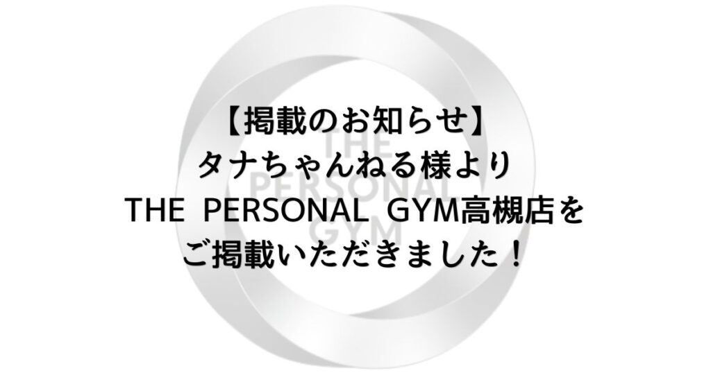 【掲載のお知らせ】タナちゃんねる様よりTHE PERSONAL GYM高槻店をご掲載いただきました！