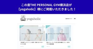 この度THE PERSONAL GYM横浜店が【yogaholic】様にご掲載いただきました！
