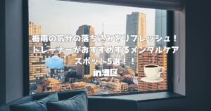 【港区】梅雨の気分の落ち込みをリフレッシュ！トレーナーがおすすめするメンタルケアスポット5選