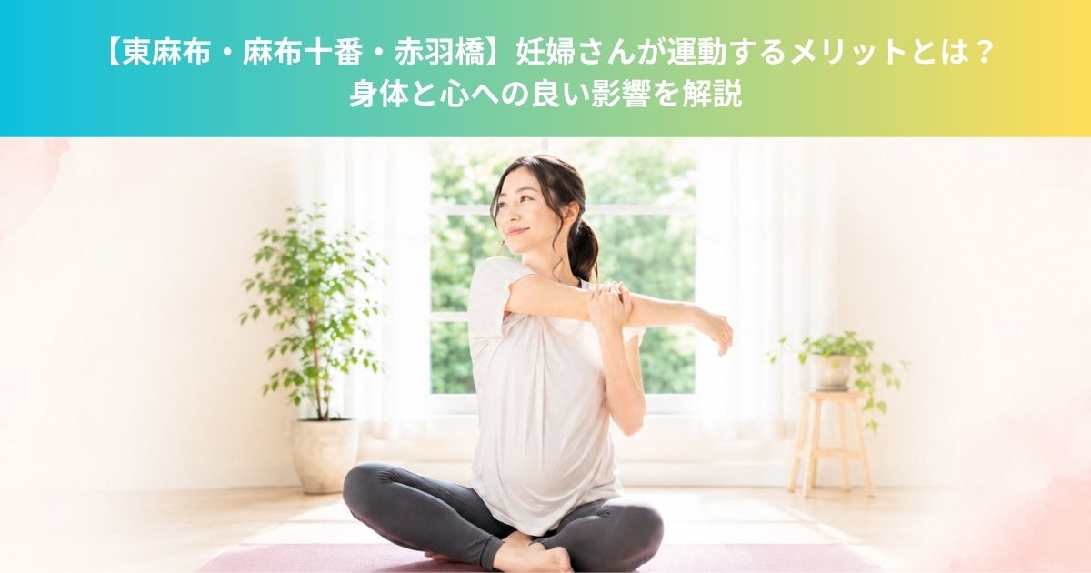 【東麻布・麻布十番・赤羽橋】妊婦さんが運動するメリットとは？身体と心への良い影響を解説