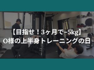 【目指せ！3ヶ月で−5kg】O様の上半身トレーニングの日