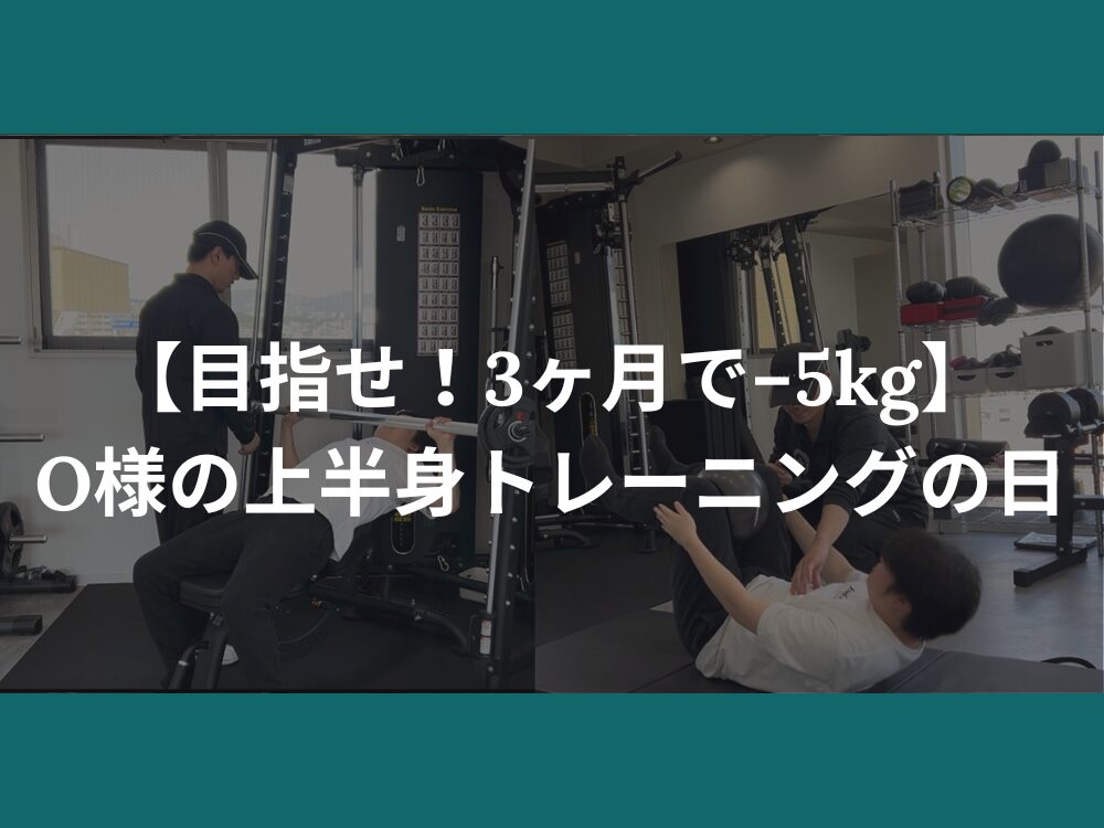 【目指せ！3ヶ月で−5kg】O様の上半身トレーニングの日