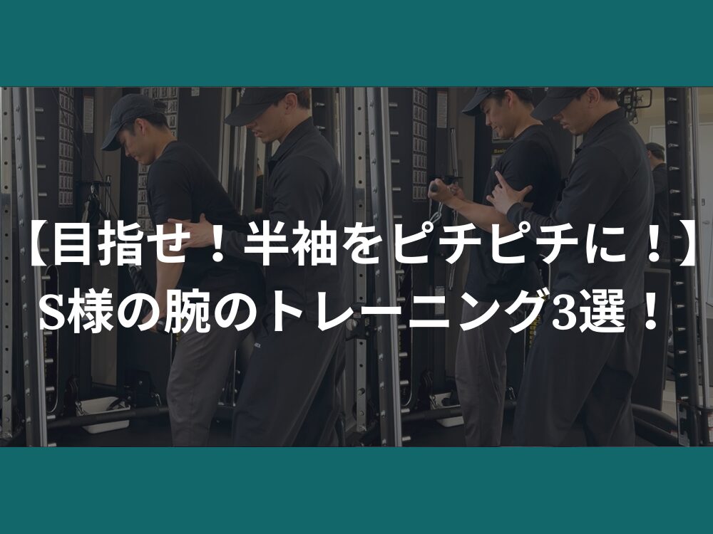 【目指せ！半袖をピチピチに！】S様の腕のトレーニング3選！