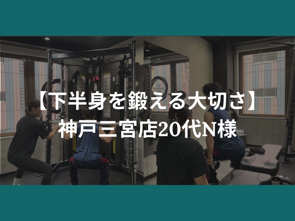 【下半身を鍛える大切さ】神戸三宮店20代男性トレ