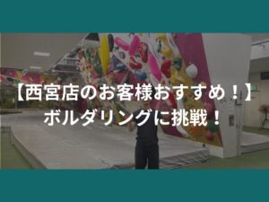 【西宮店のお客様おすすめ！】ボルダリングに挑戦！
