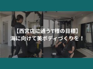 【西宮店に通うT様の目標】海に向けて美ボディづくりを！