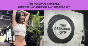 【THE PERSONAL GYM高崎店】高崎店で感じる“身体が変わる人”の共通点とは？