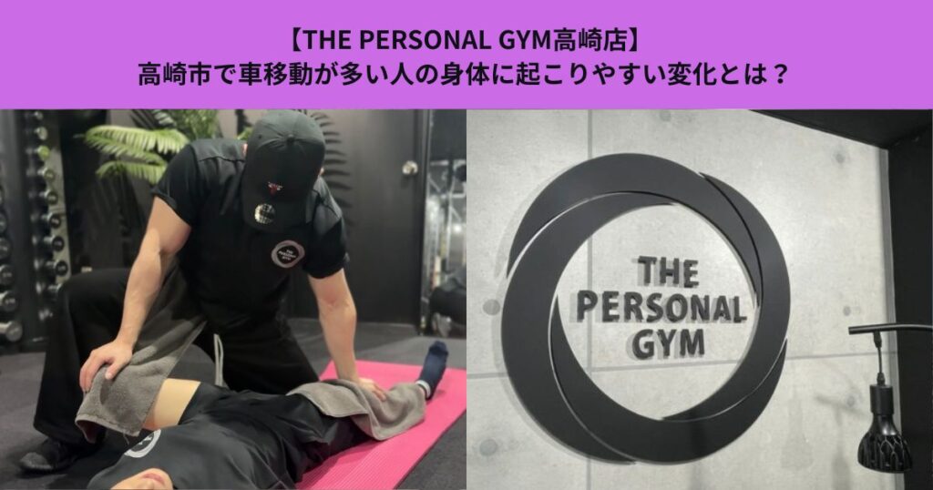 【THE PERSONAL GYM高崎店】高崎市で車移動が多い人の身体に起こりやすい変化とは？