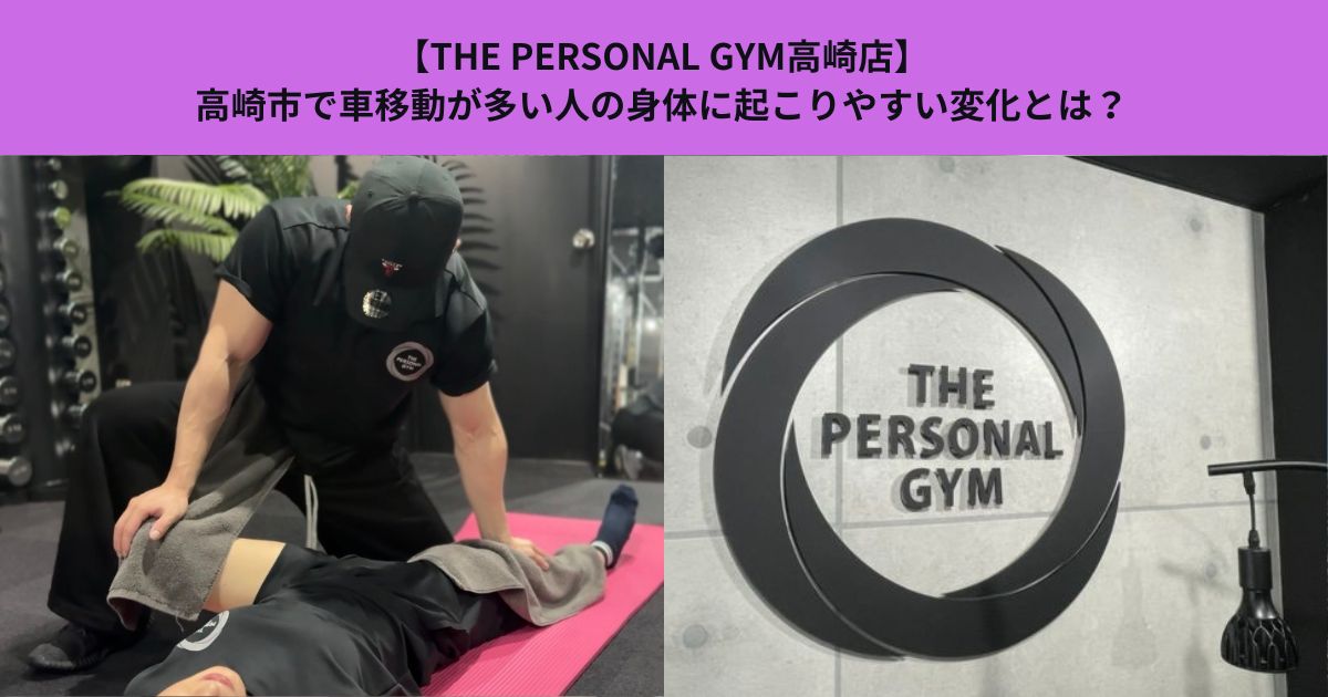 【THE PERSONAL GYM高崎店】高崎市で車移動が多い人の身体に起こりやすい変化とは？